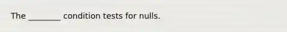 The ________ condition tests for nulls.