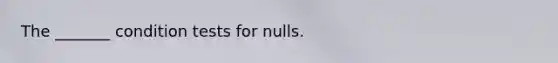 The _______ condition tests for nulls.