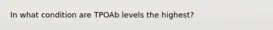 In what condition are TPOAb levels the highest?