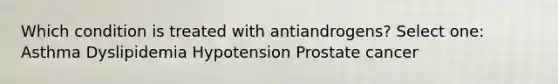 Which condition is treated with antiandrogens? Select one: Asthma Dyslipidemia Hypotension Prostate cancer