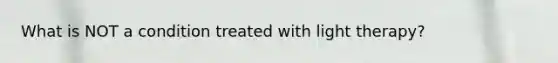 What is NOT a condition treated with light therapy?