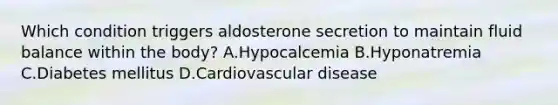 Which condition triggers aldosterone secretion to maintain fluid balance within the body? A.Hypocalcemia B.Hyponatremia C.Diabetes mellitus D.Cardiovascular disease