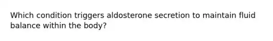 Which condition triggers aldosterone secretion to maintain fluid balance within the body?