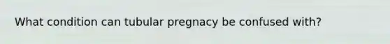 What condition can tubular pregnacy be confused with?