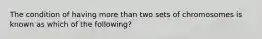 The condition of having more than two sets of chromosomes is known as which of the following?