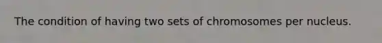 The condition of having two sets of chromosomes per nucleus.