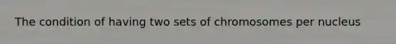 The condition of having two sets of chromosomes per nucleus