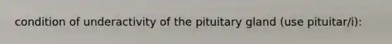 condition of underactivity of the pituitary gland (use pituitar/i):