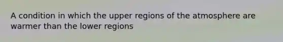 A condition in which the upper regions of the atmosphere are warmer than the lower regions