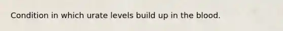 Condition in which urate levels build up in the blood.