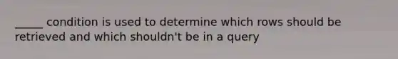 _____ condition is used to determine which rows should be retrieved and which shouldn't be in a query