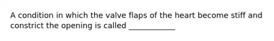 A condition in which the valve flaps of <a href='https://www.questionai.com/knowledge/kya8ocqc6o-the-heart' class='anchor-knowledge'>the heart</a> become stiff and constrict the opening is called ____________