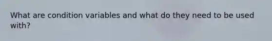 What are condition variables and what do they need to be used with?