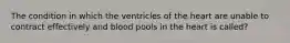 The condition in which the ventricles of the heart are unable to contract effectively and blood pools in the heart is called?