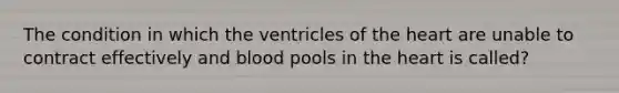 The condition in which the ventricles of the heart are unable to contract effectively and blood pools in the heart is called?