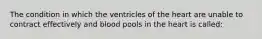 The condition in which the ventricles of the heart are unable to contract effectively and blood pools in the heart is called: