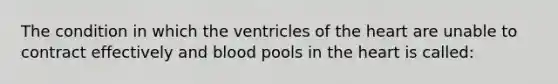 The condition in which the ventricles of <a href='https://www.questionai.com/knowledge/kya8ocqc6o-the-heart' class='anchor-knowledge'>the heart</a> are unable to contract effectively and blood pools in the heart is called: