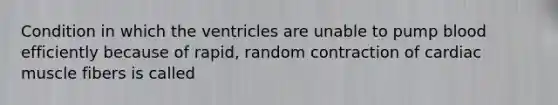 Condition in which the ventricles are unable to pump blood efficiently because of rapid, random contraction of cardiac muscle fibers is called