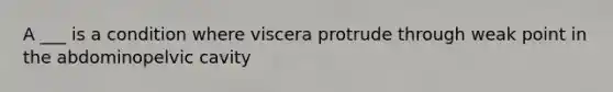 A ___ is a condition where viscera protrude through weak point in the abdominopelvic cavity