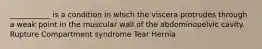 ___________ is a condition in which the viscera protrudes through a weak point in the muscular wall of the abdominopelvic cavity. Rupture Compartment syndrome Tear Hernia