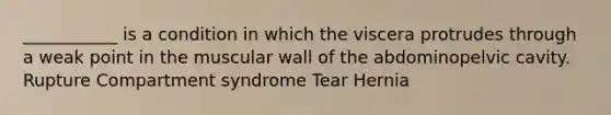 ___________ is a condition in which the viscera protrudes through a weak point in the muscular wall of the abdominopelvic cavity. Rupture Compartment syndrome Tear Hernia