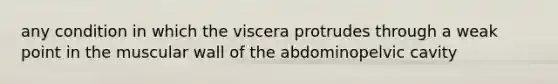 any condition in which the viscera protrudes through a weak point in the muscular wall of the abdominopelvic cavity