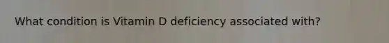 What condition is Vitamin D deficiency associated with?