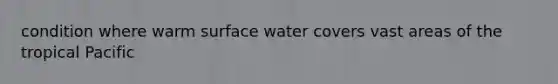 condition where warm surface water covers vast areas of the tropical Pacific