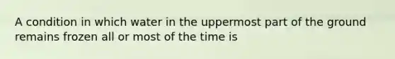 A condition in which water in the uppermost part of the ground remains frozen all or most of the time is