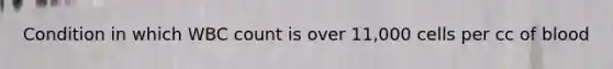 Condition in which WBC count is over 11,000 cells per cc of blood