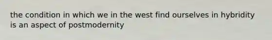 the condition in which we in the west find ourselves in hybridity is an aspect of postmodernity