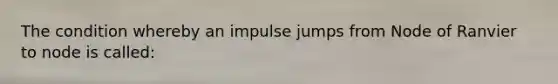 The condition whereby an impulse jumps from Node of Ranvier to node is called: