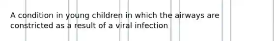 A condition in young children in which the airways are constricted as a result of a viral infection