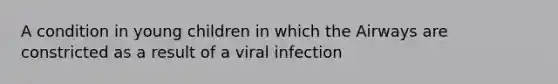 A condition in young children in which the Airways are constricted as a result of a viral infection