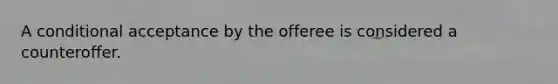 A conditional acceptance by the offeree is considered a counteroffer.