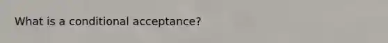 What is a conditional acceptance?