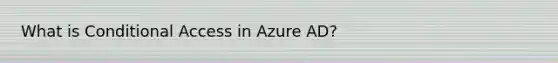 What is Conditional Access in Azure AD?