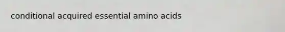 conditional acquired essential amino acids