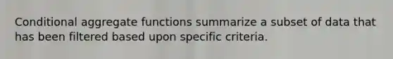 Conditional aggregate functions summarize a subset of data that has been filtered based upon specific criteria.