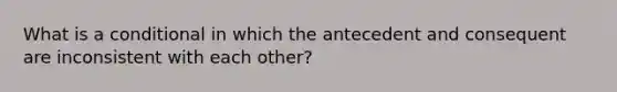 What is a conditional in which the antecedent and consequent are inconsistent with each other?