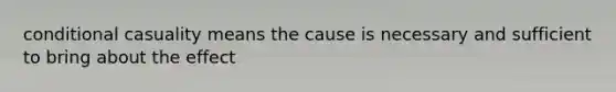 conditional casuality means the cause is necessary and sufficient to bring about the effect