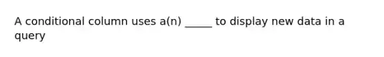 A conditional column uses a(n) _____ to display new data in a query