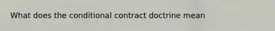 What does the conditional contract doctrine mean