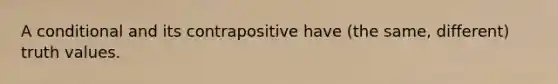 A conditional and its contrapositive have (the same, different) truth values.