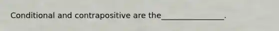 Conditional and contrapositive are the________________.
