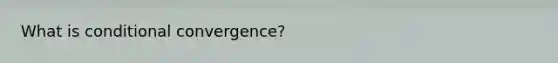 What is conditional convergence?