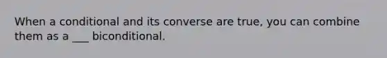 When a conditional and its converse are true, you can combine them as a ___ biconditional.