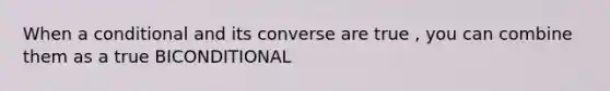 When a conditional and its converse are true , you can combine them as a true BICONDITIONAL