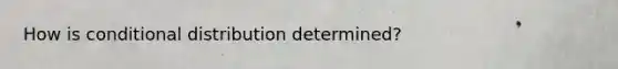 How is conditional distribution determined?