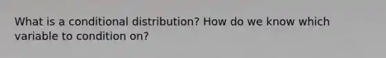 What is a conditional distribution? How do we know which variable to condition on?